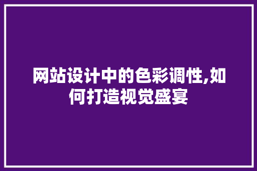 网站设计中的色彩调性,如何打造视觉盛宴 网站设计中的色彩调性,如何打造视觉盛宴 SEO关键词