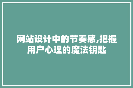 网站设计中的节奏感,把握用户心理的魔法钥匙 网站设计中的节奏感,把握用户心理的魔法钥匙 搜狗SEO