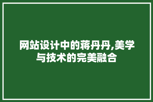 网站设计中的蒋丹丹,美学与技术的完美融合