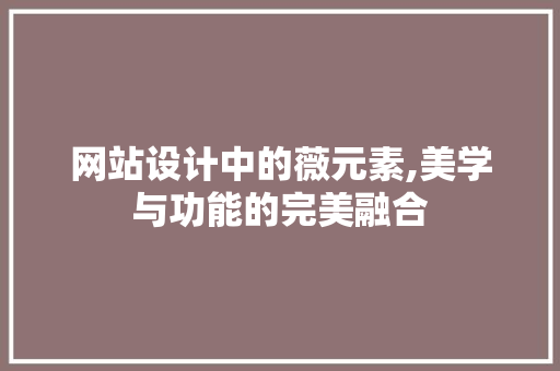 网站设计中的薇元素,美学与功能的完美融合