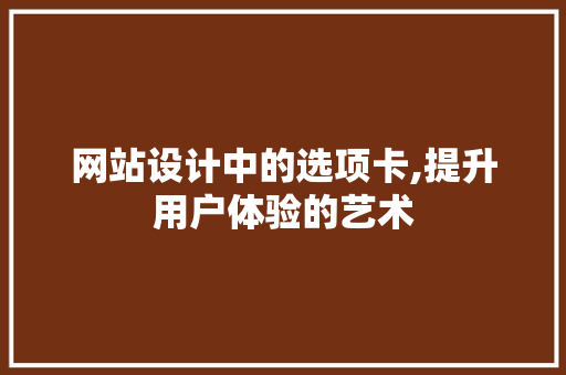网站设计中的选项卡,提升用户体验的艺术