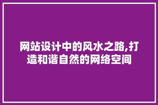 网站设计中的风水之路,打造和谐自然的网络空间