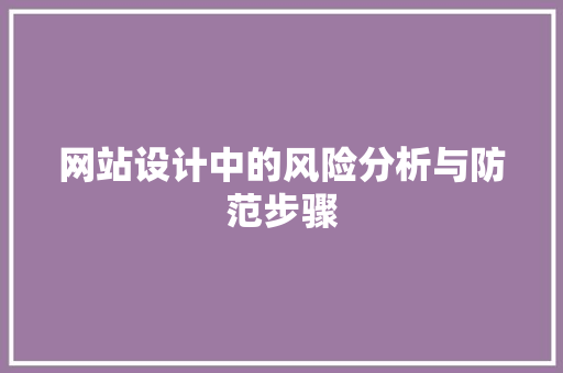 网站设计中的风险分析与防范步骤 网站设计中的风险分析与防范步骤 网站建设公司