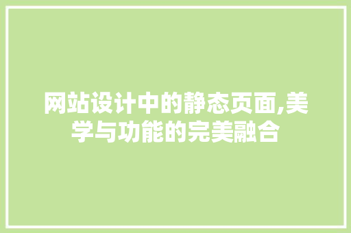网站设计中的静态页面,美学与功能的完美融合