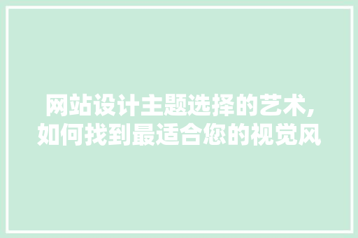 网站设计主题选择的艺术,如何找到最适合您的视觉风格