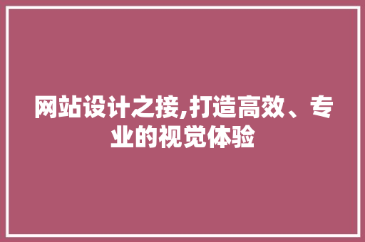 网站设计之接,打造高效、专业的视觉体验 网站设计之接,打造高效、专业的视觉体验 神马SEO