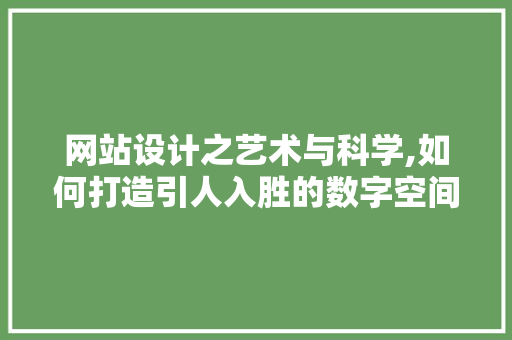 网站设计之艺术与科学,如何打造引人入胜的数字空间