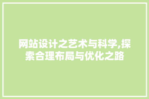 网站设计之艺术与科学,探索合理布局与优化之路