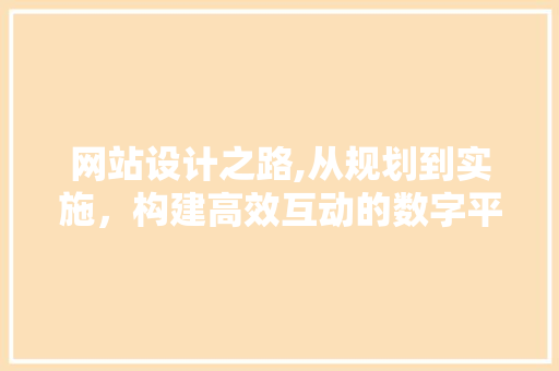 网站设计之路,从规划到实施，构建高效互动的数字平台