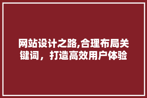 网站设计之路,合理布局关键词，打造高效用户体验
