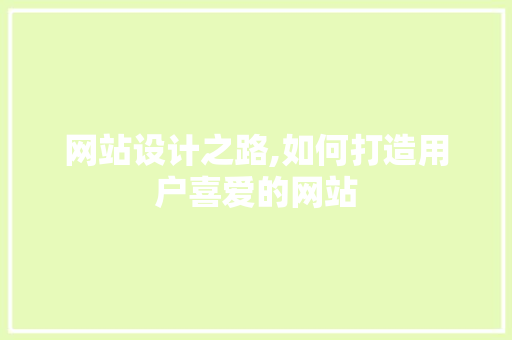 网站设计之路,如何打造用户喜爱的网站
