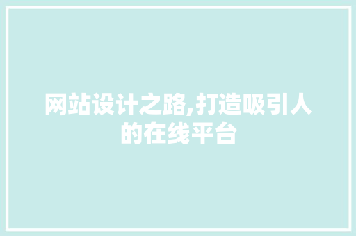 网站设计之路,打造吸引人的在线平台