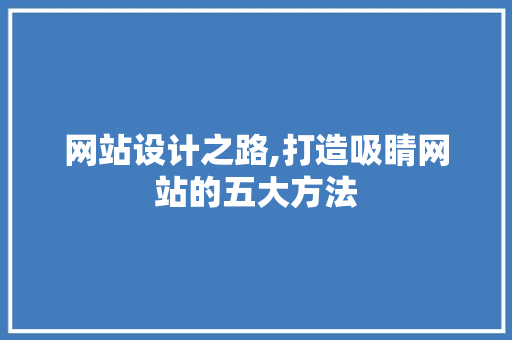网站设计之路,打造吸睛网站的五大方法