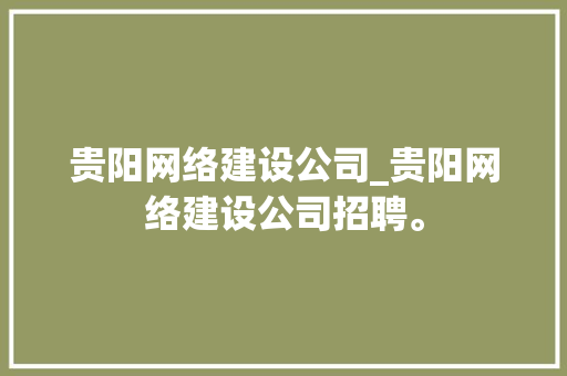 贵阳网络建设公司_贵阳网络建设公司招聘。