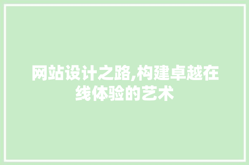 网站设计之路,构建卓越在线体验的艺术