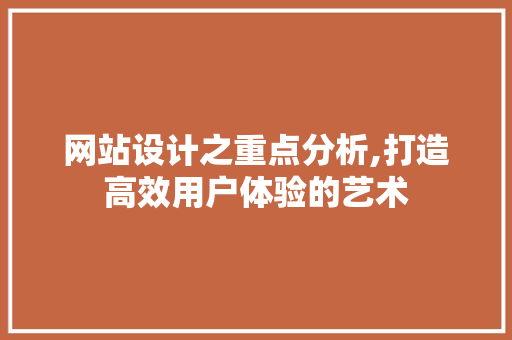 网站设计之重点分析,打造高效用户体验的艺术