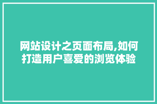 网站设计之页面布局,如何打造用户喜爱的浏览体验