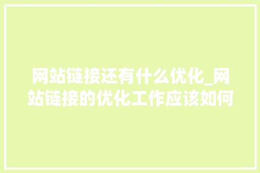 网站链接还有什么优化_网站链接的优化工作应该如何进行。 网站链接还有什么优化_网站链接的优化工作应该如何进行。 百度SEO
