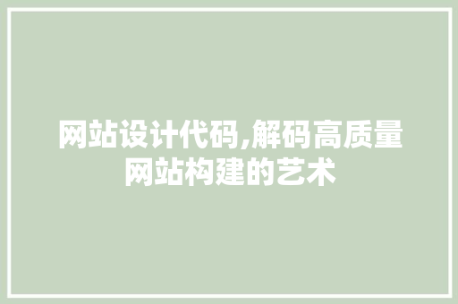 网站设计代码,解码高质量网站构建的艺术