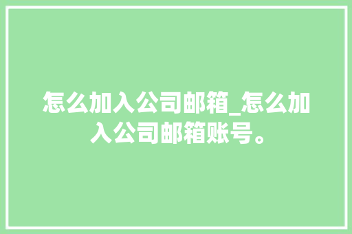 怎么加入公司邮箱_怎么加入公司邮箱账号。 怎么加入公司邮箱_怎么加入公司邮箱账号。 网站建设公司