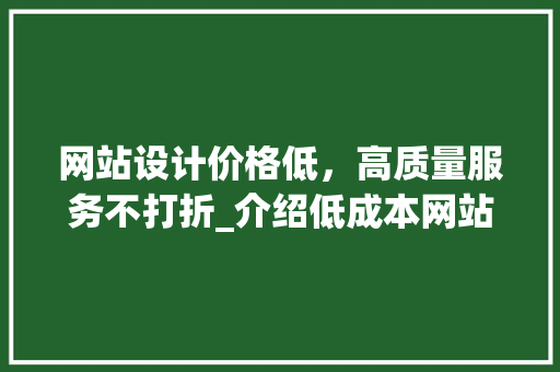 网站设计价格低，高质量服务不打折_介绍低成本网站建设的秘密