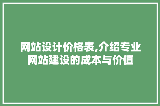 网站设计价格表,介绍专业网站建设的成本与价值