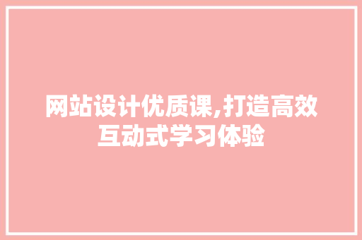 网站设计优质课,打造高效互动式学习体验