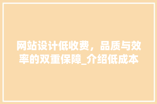 网站设计低收费，品质与效率的双重保障_介绍低成本网站建设的优势
