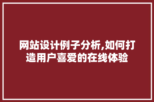 网站设计例子分析,如何打造用户喜爱的在线体验 网站设计例子分析,如何打造用户喜爱的在线体验 必应SEO