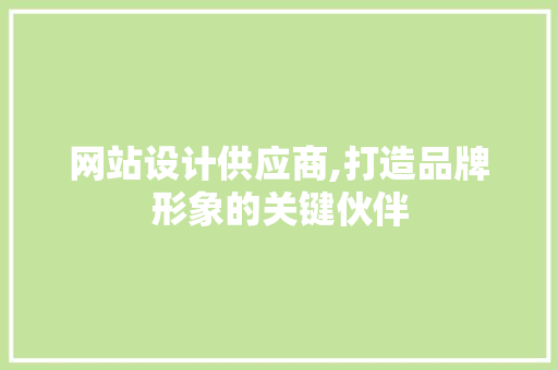 网站设计供应商,打造品牌形象的关键伙伴 网站设计供应商,打造品牌形象的关键伙伴 神马SEO