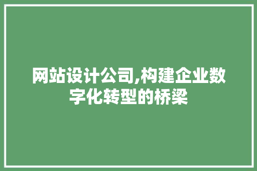 网站设计公司,构建企业数字化转型的桥梁 网站设计公司,构建企业数字化转型的桥梁 必应SEO
