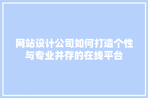 网站设计公司如何打造个性与专业并存的在线平台