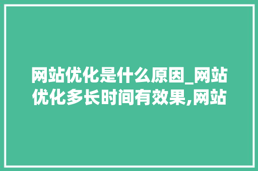 网站优化是什么原因_网站优化多长时间有效果,网站优化为什么没效果。 网站优化是什么原因_网站优化多长时间有效果,网站优化为什么没效果。 百度SEO