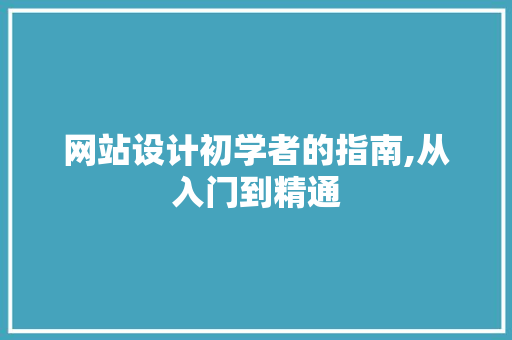 网站设计初学者的指南,从入门到精通 网站设计初学者的指南,从入门到精通 百度SEO