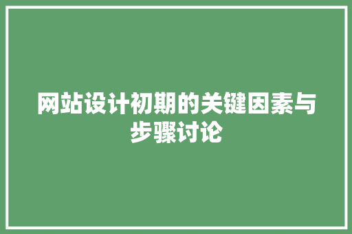 网站设计初期的关键因素与步骤讨论 网站设计初期的关键因素与步骤讨论 网站建设公司