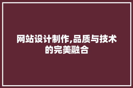 网站设计制作,品质与技术的完美融合