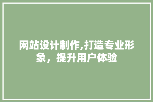 网站设计制作,打造专业形象，提升用户体验