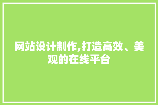 网站设计制作,打造高效、美观的在线平台