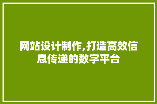 网站设计制作,打造高效信息传递的数字平台 网站设计制作,打造高效信息传递的数字平台 网站建设公司