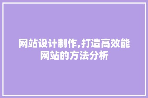 网站设计制作,打造高效能网站的方法分析