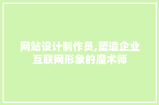 网站设计制作员,塑造企业互联网形象的魔术师