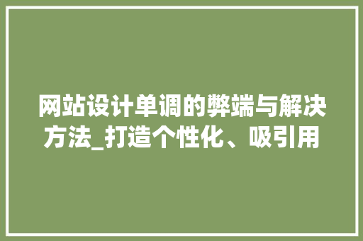 网站设计单调的弊端与解决方法_打造个性化、吸引用户的视觉盛宴