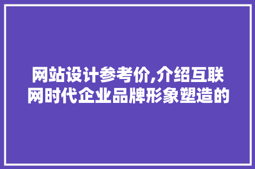网站设计参考价,介绍互联网时代企业品牌形象塑造的基石