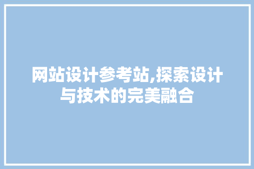 网站设计参考站,探索设计与技术的完美融合