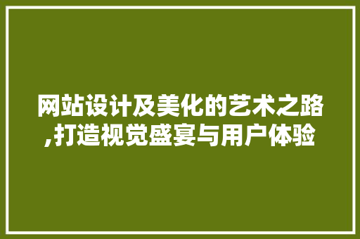 网站设计及美化的艺术之路,打造视觉盛宴与用户体验的完美融合
