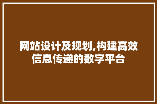 网站设计及规划,构建高效信息传递的数字平台