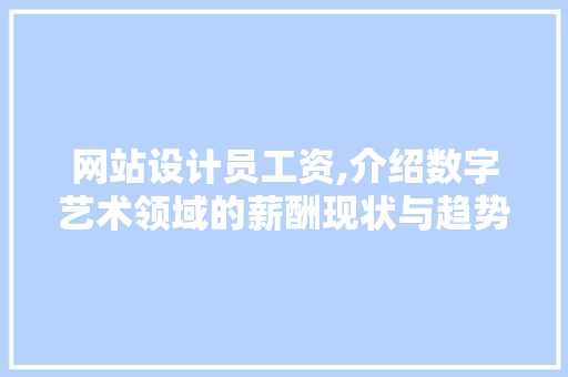 网站设计员工资,介绍数字艺术领域的薪酬现状与趋势