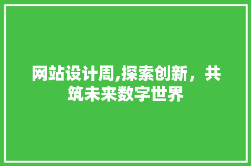 网站设计周,探索创新，共筑未来数字世界