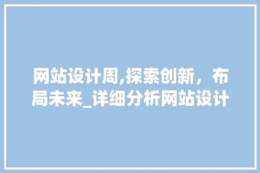 网站设计周,探索创新，布局未来_详细分析网站设计发展趋势