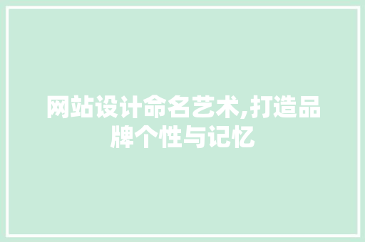 网站设计命名艺术,打造品牌个性与记忆
